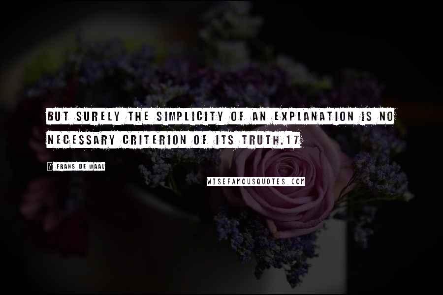 Frans De Waal Quotes: But surely the simplicity of an explanation is no necessary criterion of its truth.17