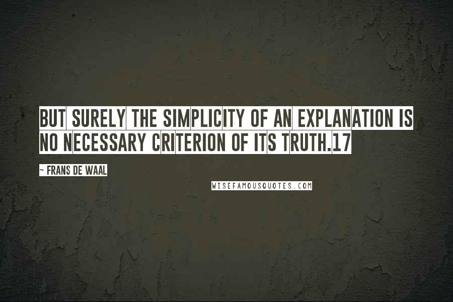 Frans De Waal Quotes: But surely the simplicity of an explanation is no necessary criterion of its truth.17