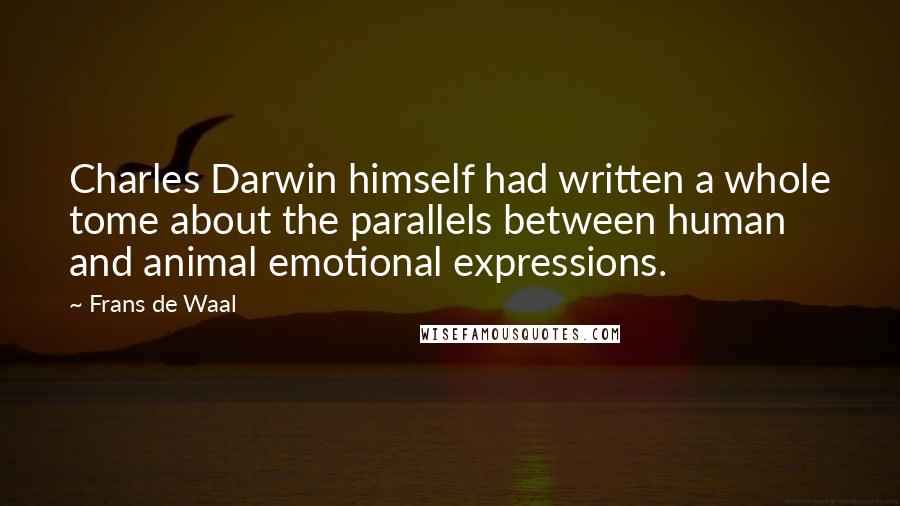 Frans De Waal Quotes: Charles Darwin himself had written a whole tome about the parallels between human and animal emotional expressions.