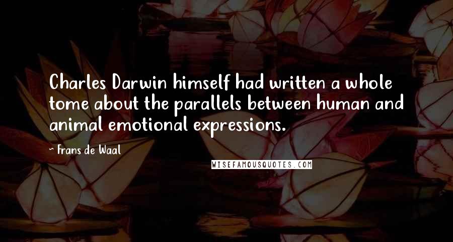 Frans De Waal Quotes: Charles Darwin himself had written a whole tome about the parallels between human and animal emotional expressions.