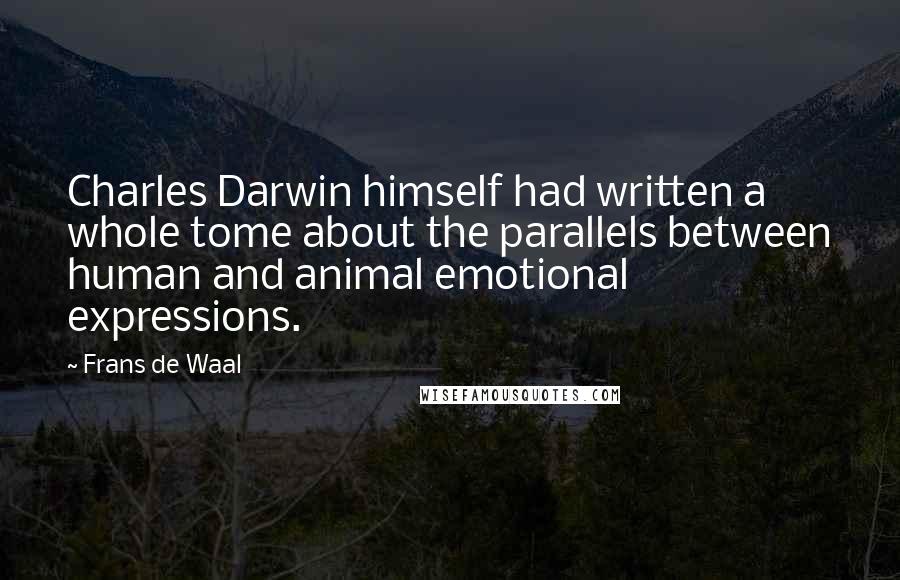 Frans De Waal Quotes: Charles Darwin himself had written a whole tome about the parallels between human and animal emotional expressions.