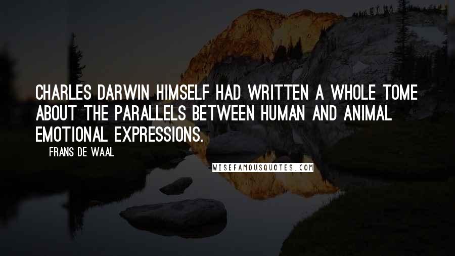 Frans De Waal Quotes: Charles Darwin himself had written a whole tome about the parallels between human and animal emotional expressions.