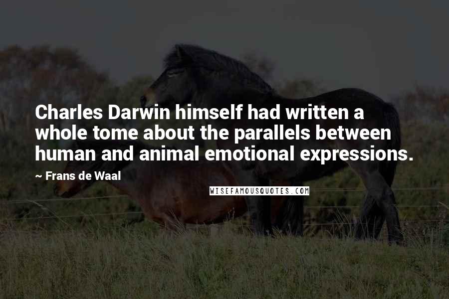 Frans De Waal Quotes: Charles Darwin himself had written a whole tome about the parallels between human and animal emotional expressions.