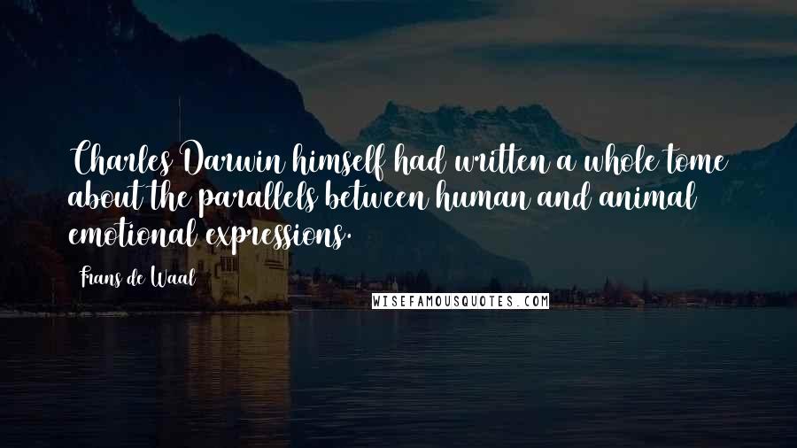 Frans De Waal Quotes: Charles Darwin himself had written a whole tome about the parallels between human and animal emotional expressions.