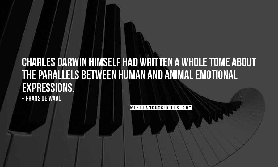 Frans De Waal Quotes: Charles Darwin himself had written a whole tome about the parallels between human and animal emotional expressions.