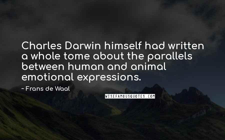 Frans De Waal Quotes: Charles Darwin himself had written a whole tome about the parallels between human and animal emotional expressions.