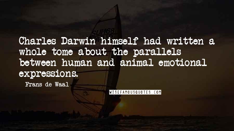 Frans De Waal Quotes: Charles Darwin himself had written a whole tome about the parallels between human and animal emotional expressions.