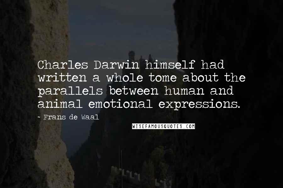 Frans De Waal Quotes: Charles Darwin himself had written a whole tome about the parallels between human and animal emotional expressions.