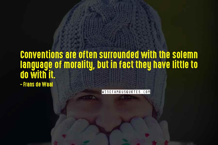 Frans De Waal Quotes: Conventions are often surrounded with the solemn language of morality, but in fact they have little to do with it.