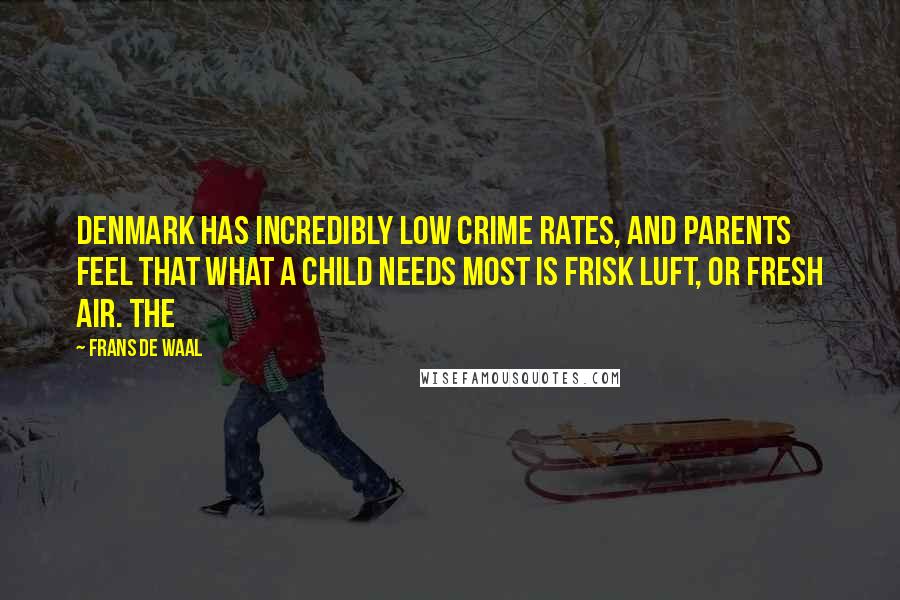 Frans De Waal Quotes: Denmark has incredibly low crime rates, and parents feel that what a child needs most is frisk luft, or fresh air. The