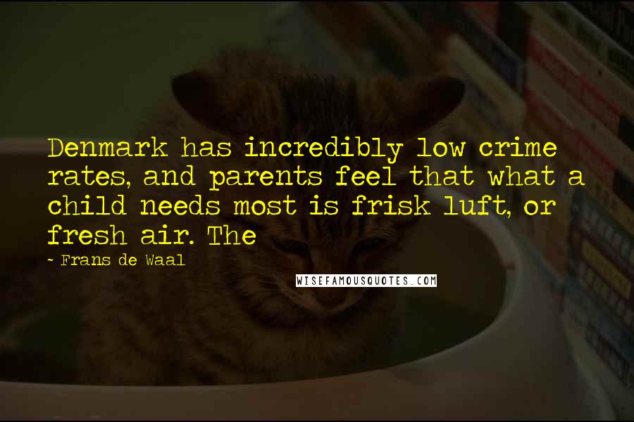 Frans De Waal Quotes: Denmark has incredibly low crime rates, and parents feel that what a child needs most is frisk luft, or fresh air. The