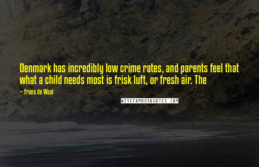 Frans De Waal Quotes: Denmark has incredibly low crime rates, and parents feel that what a child needs most is frisk luft, or fresh air. The