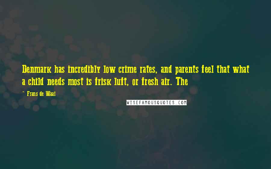 Frans De Waal Quotes: Denmark has incredibly low crime rates, and parents feel that what a child needs most is frisk luft, or fresh air. The