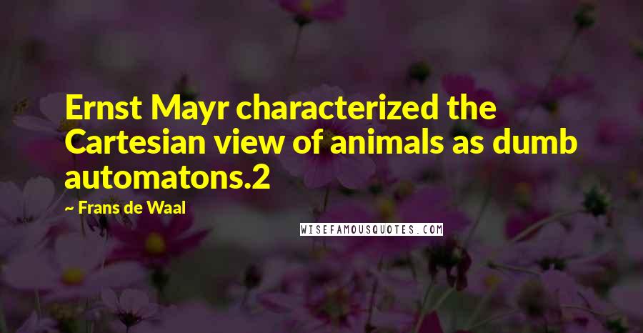 Frans De Waal Quotes: Ernst Mayr characterized the Cartesian view of animals as dumb automatons.2