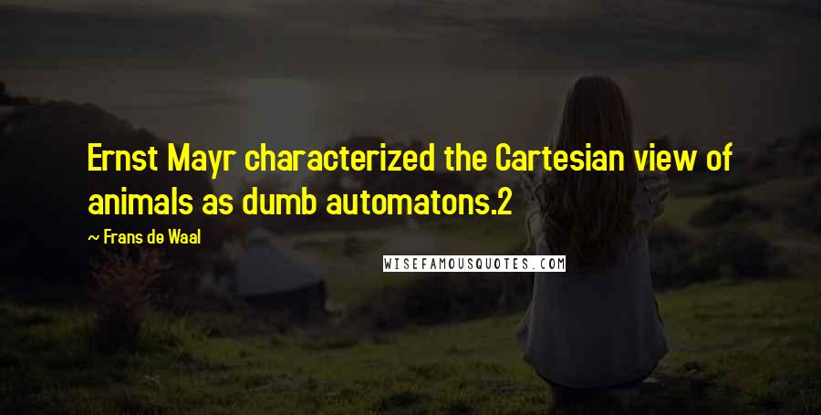 Frans De Waal Quotes: Ernst Mayr characterized the Cartesian view of animals as dumb automatons.2