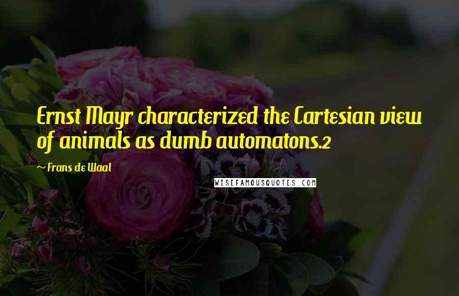 Frans De Waal Quotes: Ernst Mayr characterized the Cartesian view of animals as dumb automatons.2