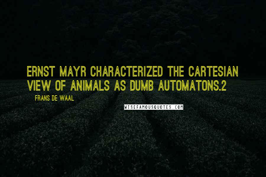 Frans De Waal Quotes: Ernst Mayr characterized the Cartesian view of animals as dumb automatons.2