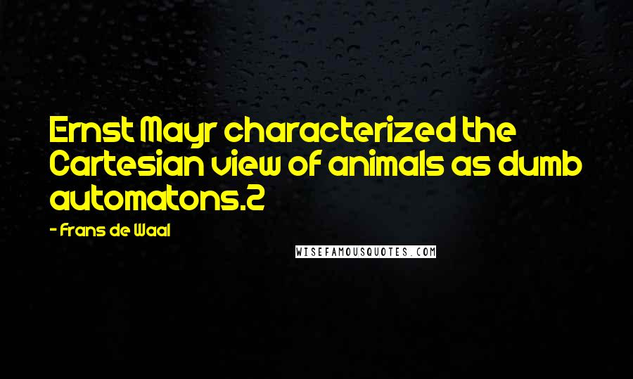 Frans De Waal Quotes: Ernst Mayr characterized the Cartesian view of animals as dumb automatons.2