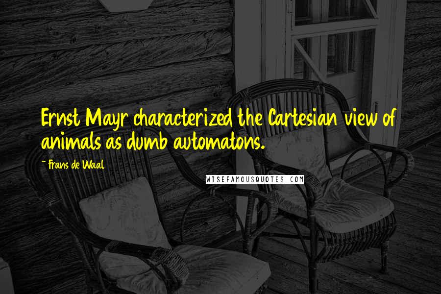 Frans De Waal Quotes: Ernst Mayr characterized the Cartesian view of animals as dumb automatons.2