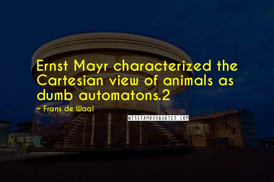 Frans De Waal Quotes: Ernst Mayr characterized the Cartesian view of animals as dumb automatons.2