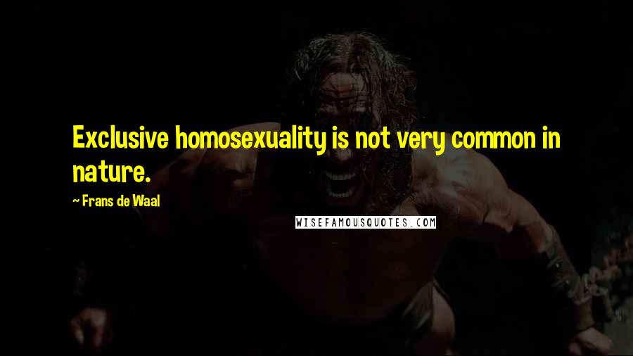 Frans De Waal Quotes: Exclusive homosexuality is not very common in nature.