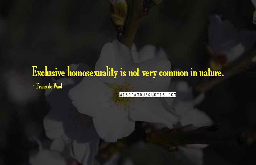 Frans De Waal Quotes: Exclusive homosexuality is not very common in nature.