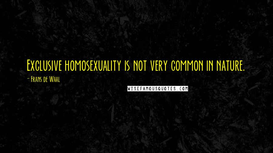 Frans De Waal Quotes: Exclusive homosexuality is not very common in nature.