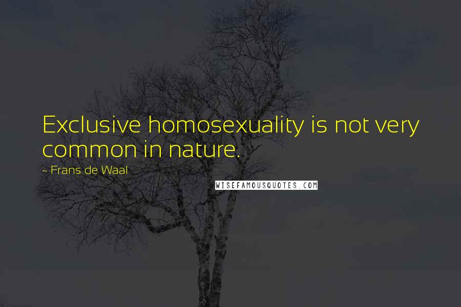 Frans De Waal Quotes: Exclusive homosexuality is not very common in nature.