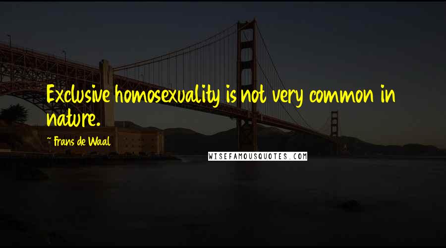 Frans De Waal Quotes: Exclusive homosexuality is not very common in nature.
