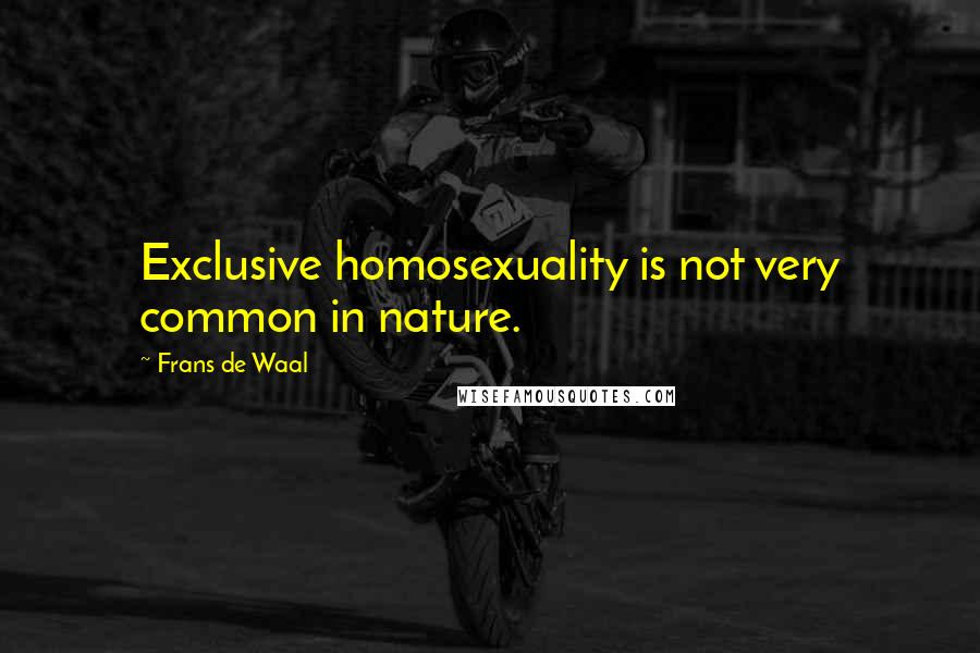 Frans De Waal Quotes: Exclusive homosexuality is not very common in nature.