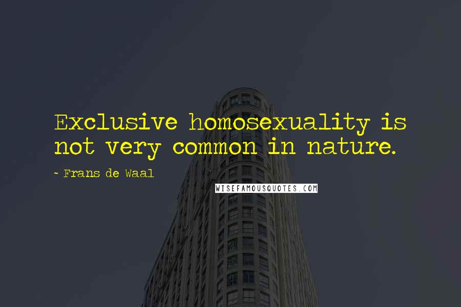 Frans De Waal Quotes: Exclusive homosexuality is not very common in nature.
