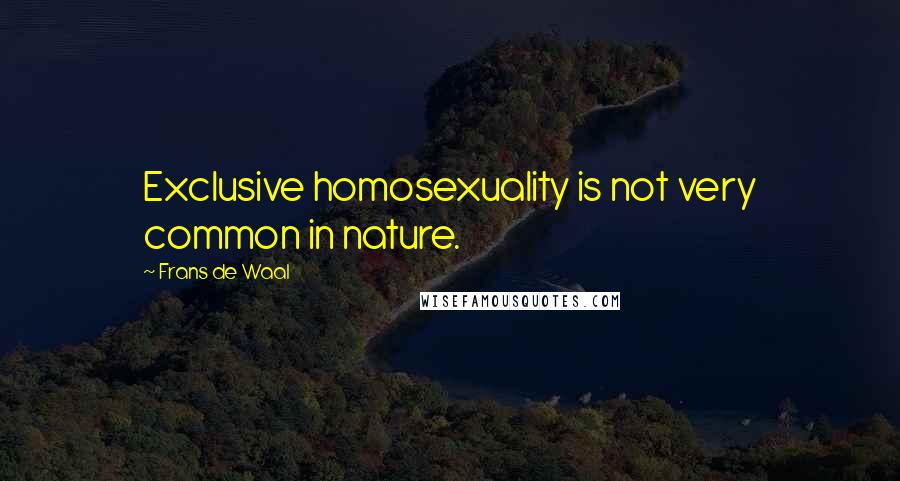 Frans De Waal Quotes: Exclusive homosexuality is not very common in nature.