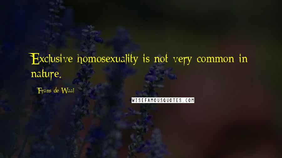 Frans De Waal Quotes: Exclusive homosexuality is not very common in nature.