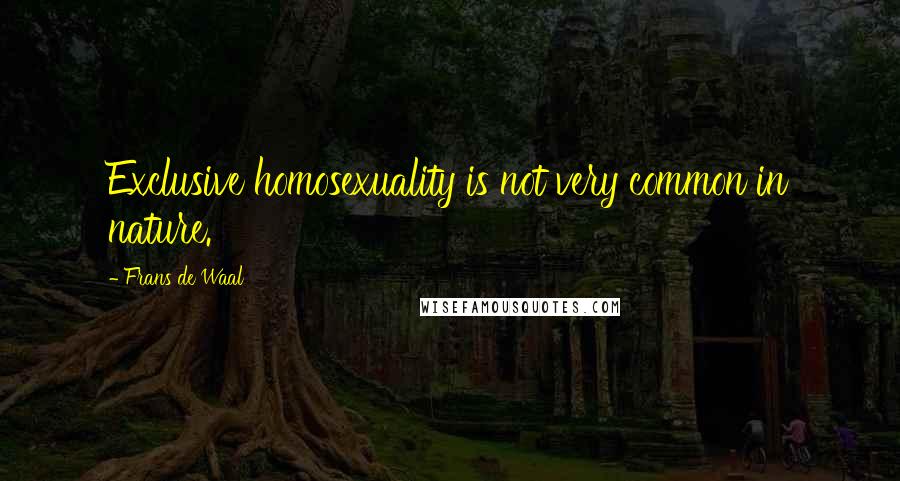 Frans De Waal Quotes: Exclusive homosexuality is not very common in nature.