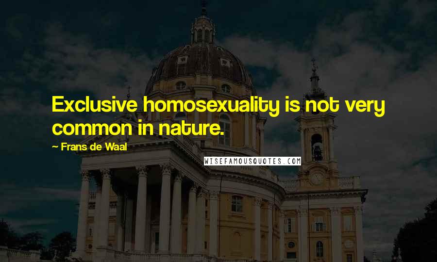 Frans De Waal Quotes: Exclusive homosexuality is not very common in nature.