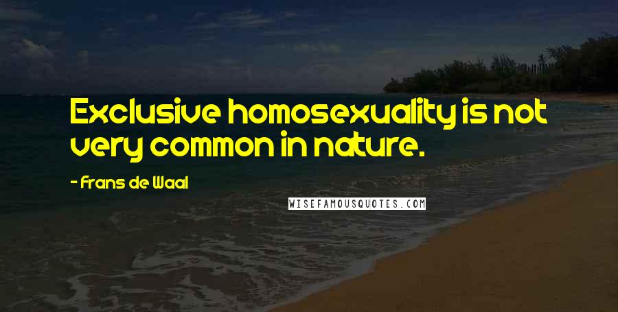 Frans De Waal Quotes: Exclusive homosexuality is not very common in nature.