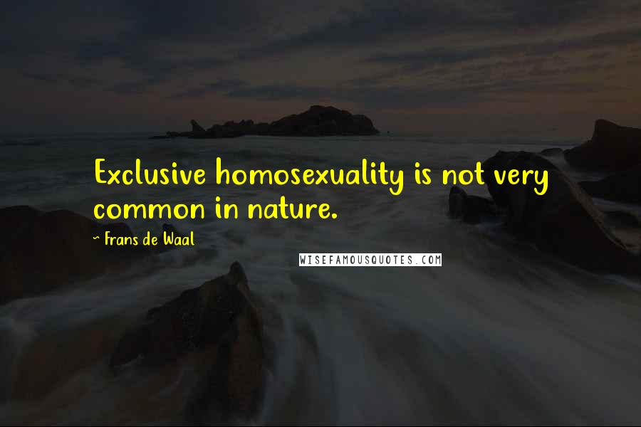 Frans De Waal Quotes: Exclusive homosexuality is not very common in nature.