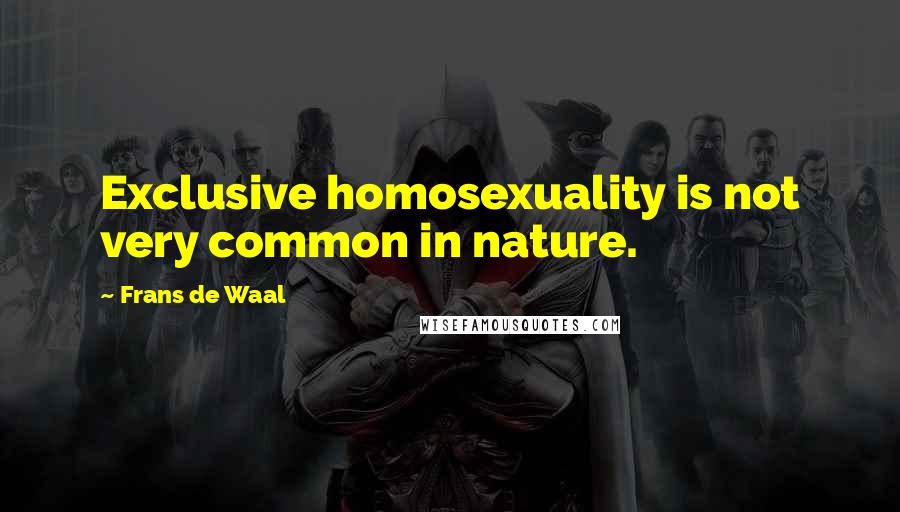 Frans De Waal Quotes: Exclusive homosexuality is not very common in nature.