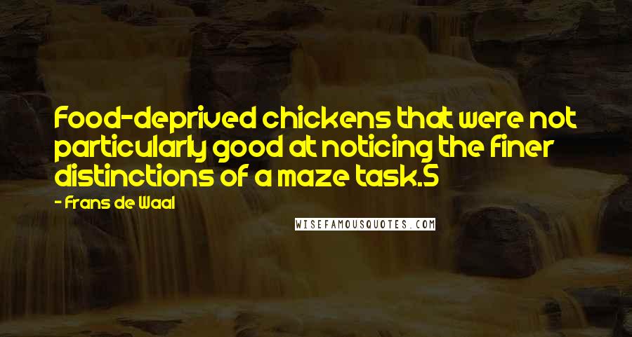 Frans De Waal Quotes: Food-deprived chickens that were not particularly good at noticing the finer distinctions of a maze task.5