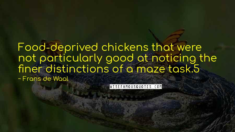 Frans De Waal Quotes: Food-deprived chickens that were not particularly good at noticing the finer distinctions of a maze task.5
