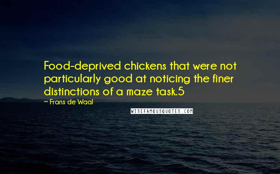 Frans De Waal Quotes: Food-deprived chickens that were not particularly good at noticing the finer distinctions of a maze task.5