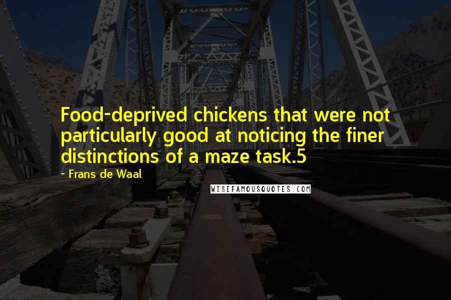 Frans De Waal Quotes: Food-deprived chickens that were not particularly good at noticing the finer distinctions of a maze task.5