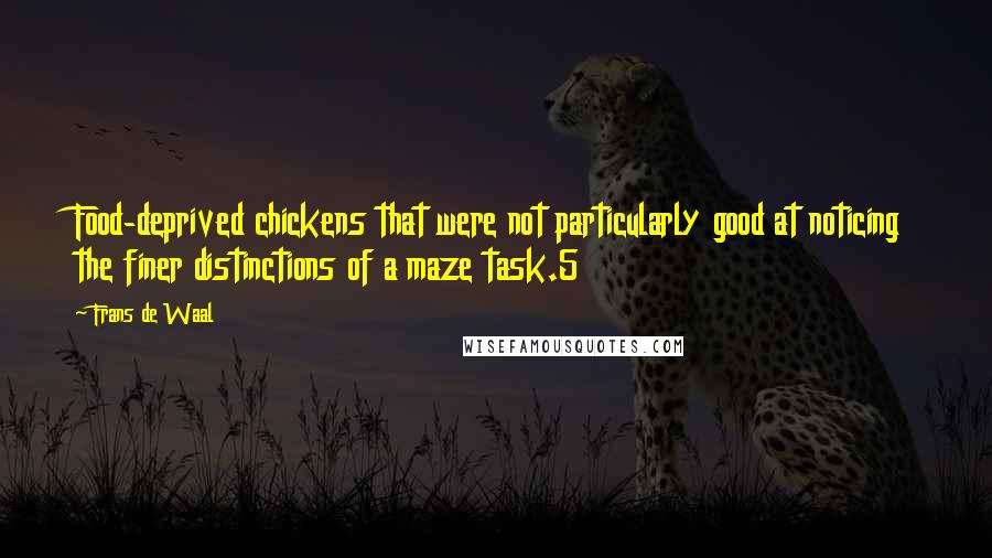 Frans De Waal Quotes: Food-deprived chickens that were not particularly good at noticing the finer distinctions of a maze task.5