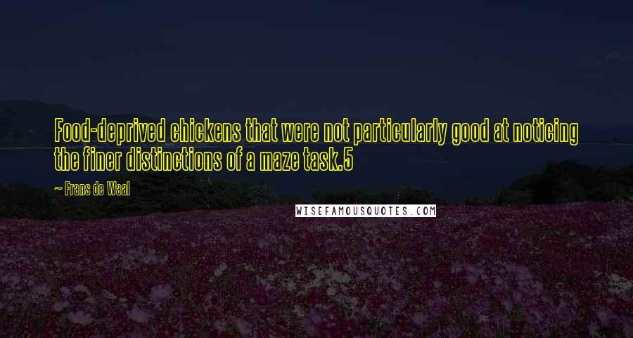 Frans De Waal Quotes: Food-deprived chickens that were not particularly good at noticing the finer distinctions of a maze task.5