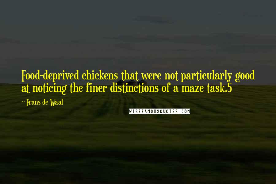 Frans De Waal Quotes: Food-deprived chickens that were not particularly good at noticing the finer distinctions of a maze task.5
