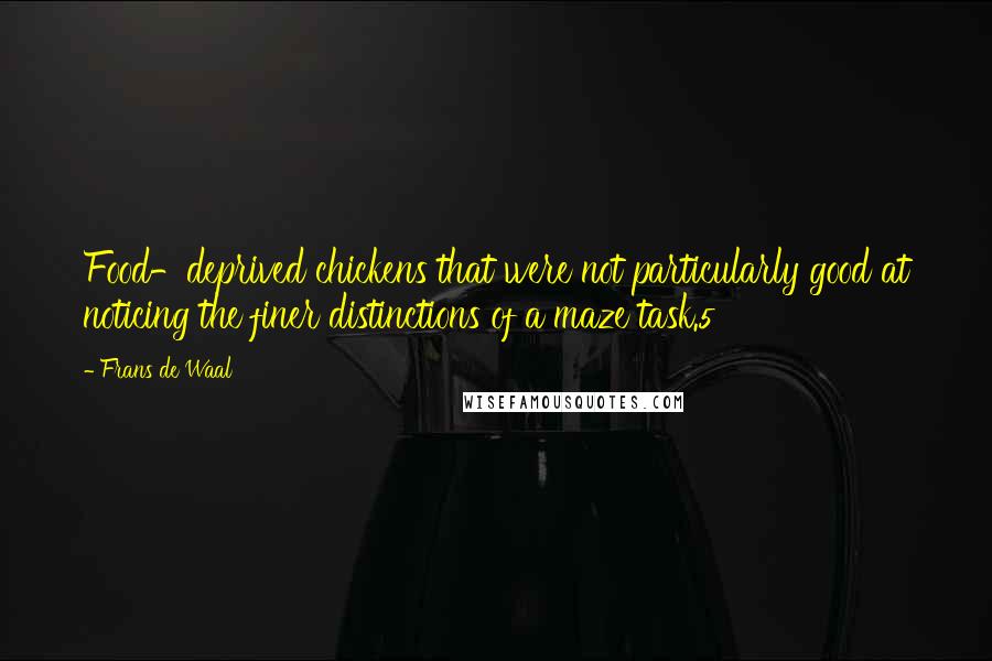 Frans De Waal Quotes: Food-deprived chickens that were not particularly good at noticing the finer distinctions of a maze task.5