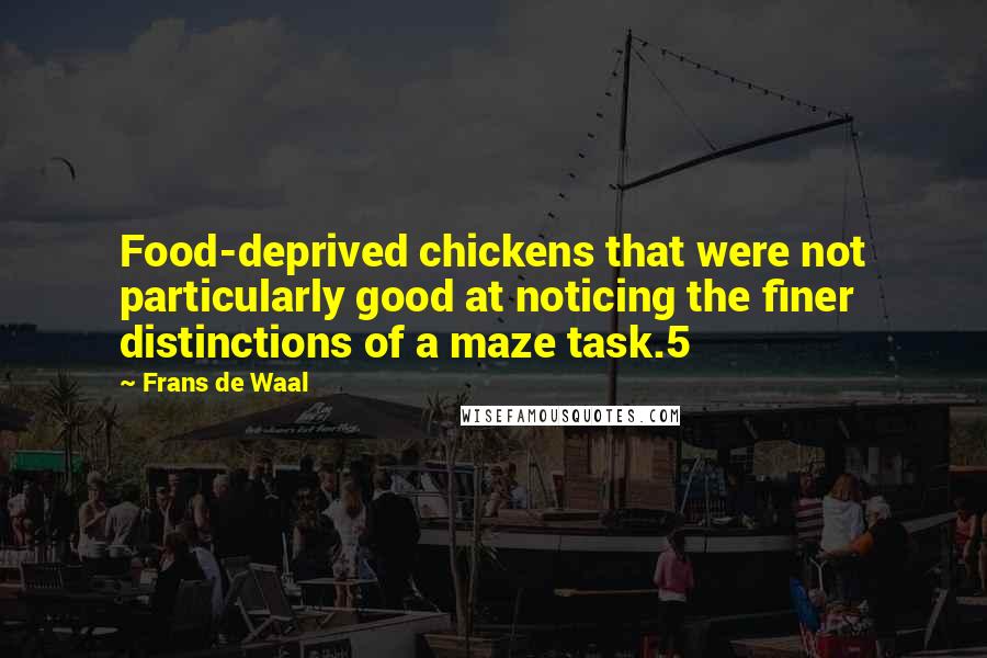 Frans De Waal Quotes: Food-deprived chickens that were not particularly good at noticing the finer distinctions of a maze task.5