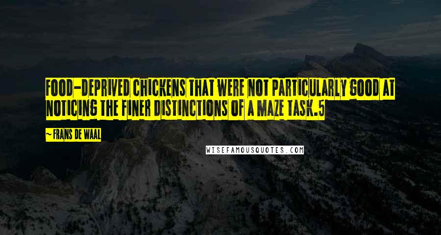 Frans De Waal Quotes: Food-deprived chickens that were not particularly good at noticing the finer distinctions of a maze task.5