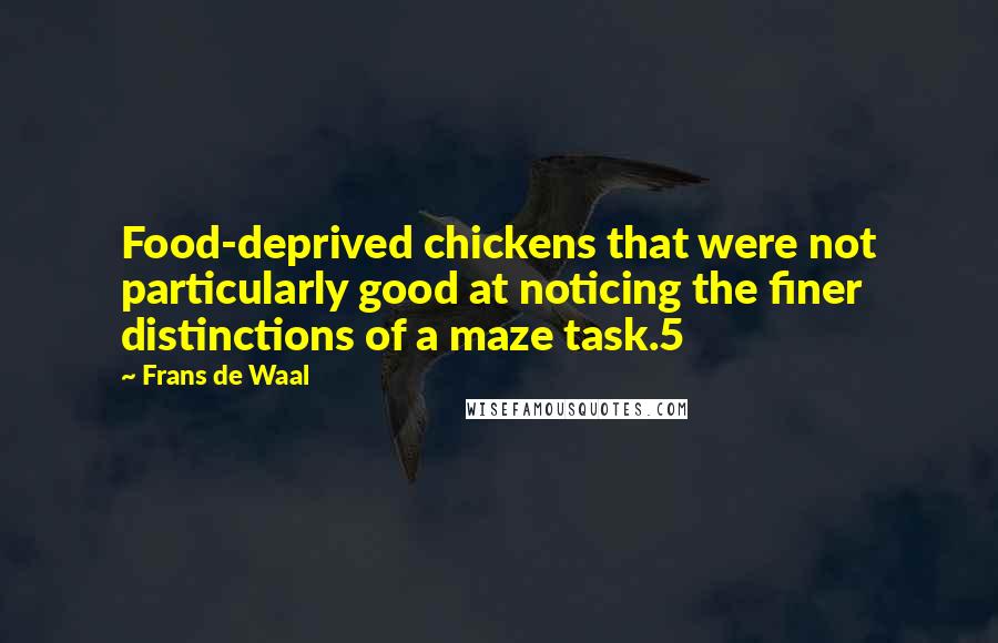 Frans De Waal Quotes: Food-deprived chickens that were not particularly good at noticing the finer distinctions of a maze task.5