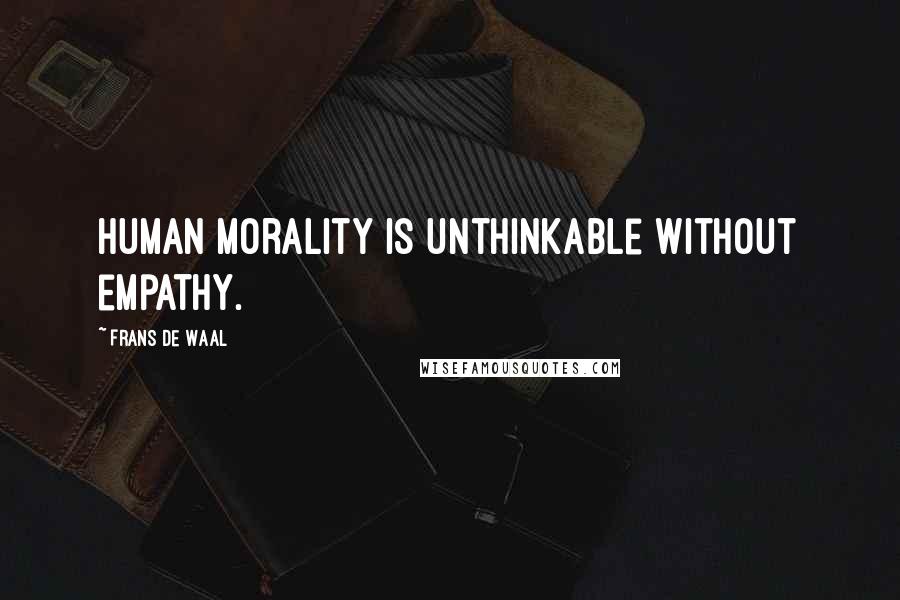 Frans De Waal Quotes: Human morality is unthinkable without empathy.